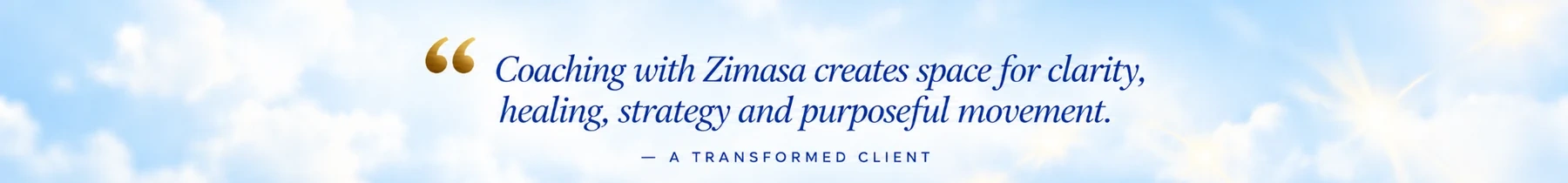 Coaching with Zimasa creates space for clarity, healing, strategy and purposeful movement. A transformed client.